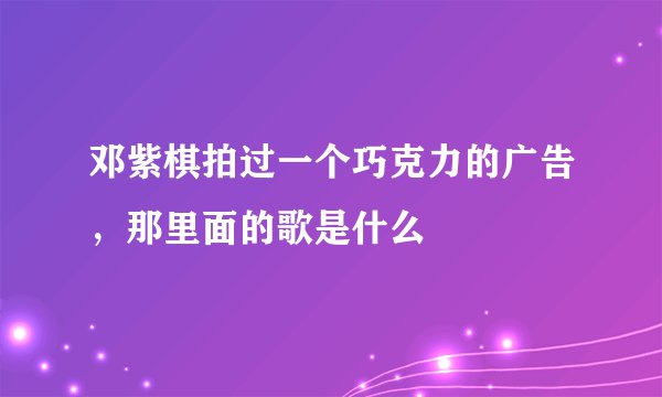 邓紫棋拍过一个巧克力的广告，那里面的歌是什么