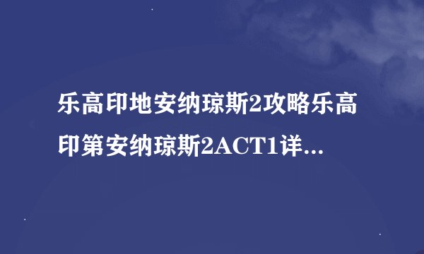 乐高印地安纳琼斯2攻略乐高印第安纳琼斯2ACT1详细图文攻略