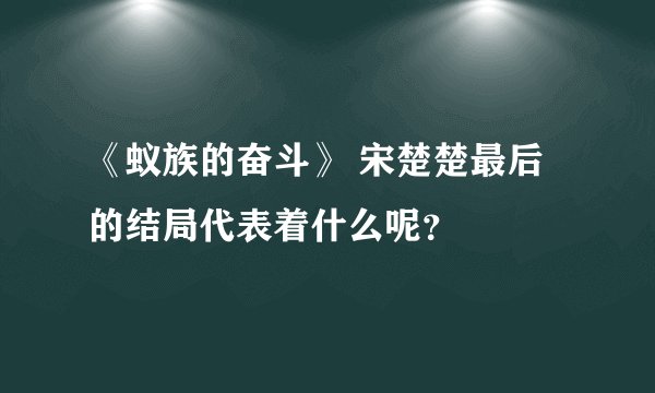 《蚁族的奋斗》 宋楚楚最后的结局代表着什么呢？