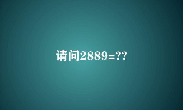 请问2889=??