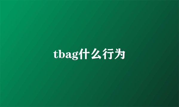 tbag什么行为