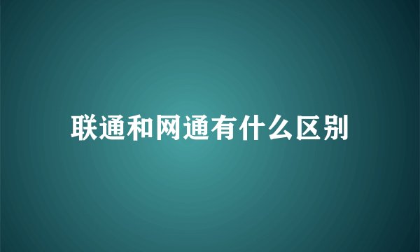 联通和网通有什么区别