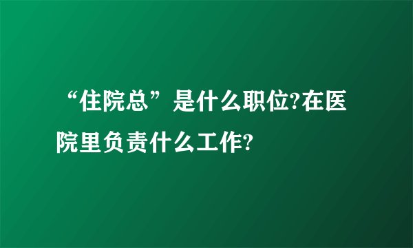 “住院总”是什么职位?在医院里负责什么工作?