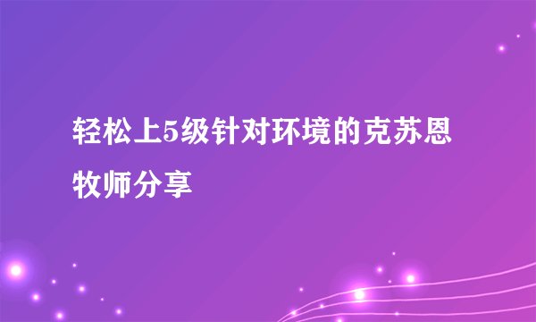 轻松上5级针对环境的克苏恩牧师分享
