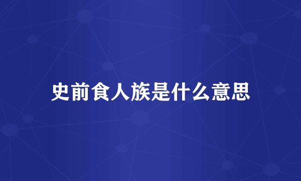 史前食人族是什么意思