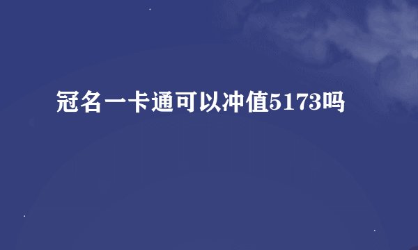 冠名一卡通可以冲值5173吗