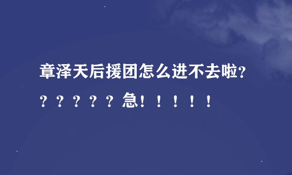 章泽天后援团怎么进不去啦??????急!!!!!