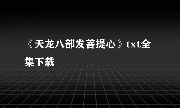 《天龙八部发菩提心》txt全集下载