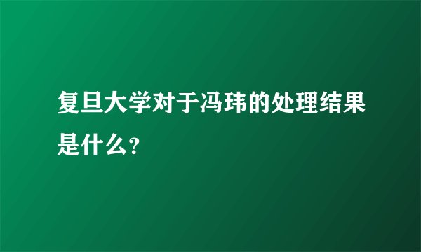 复旦大学对于冯玮的处理结果是什么？