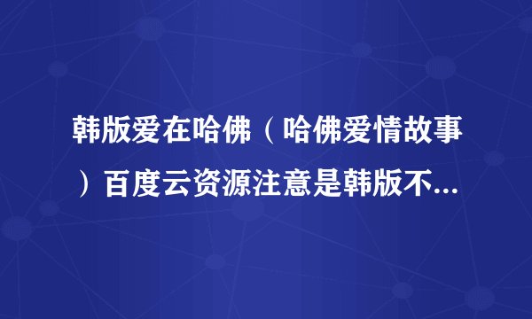 韩版爱在哈佛（哈佛爱情故事）百度云资源注意是韩版不是国语版