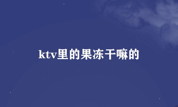 ktv里的果冻干嘛的