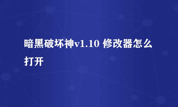暗黑破坏神v1.10 修改器怎么打开