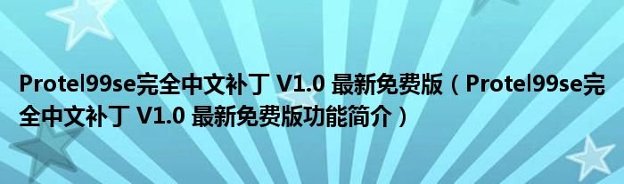 Protel99se完全中文补丁V10最新免费版Protel99se完全中文补丁V10最新免费版功能简介