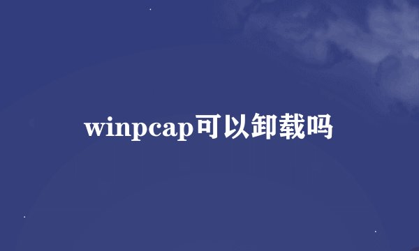 winpcap可以卸载吗