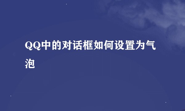 QQ中的对话框如何设置为气泡