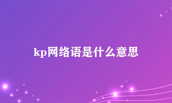 kp网络语是什么意思