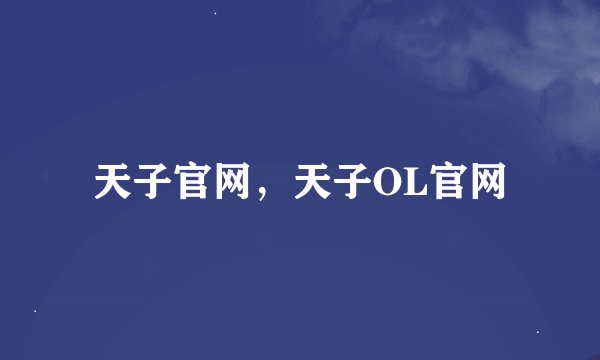 天子官网,天子OL官网
