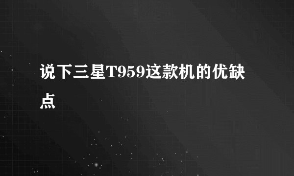 说下三星T959这款机的优缺点