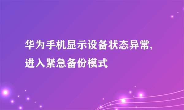 华为手机显示设备状态异常,进入紧急备份模式