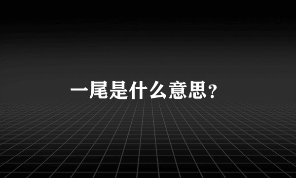 一尾是什么意思？