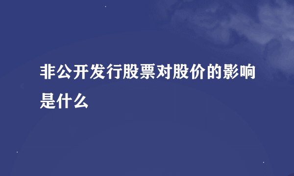 非公开发行股票对股价的影响是什么