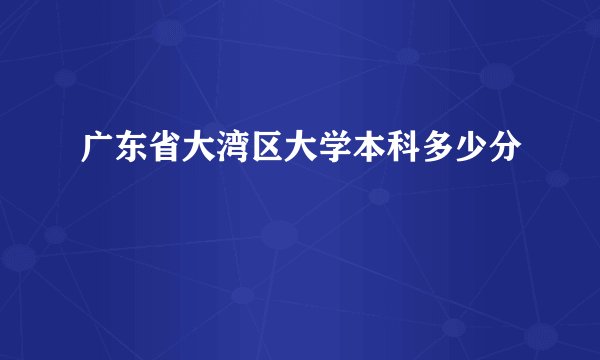 广东省大湾区大学本科多少分