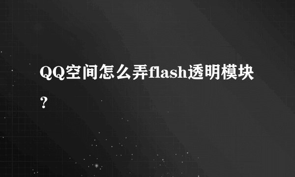 QQ空间怎么弄flash透明模块？