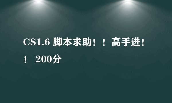 CS1.6 脚本求助！！高手进！！ 200分