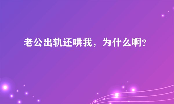 老公出轨还哄我，为什么啊？