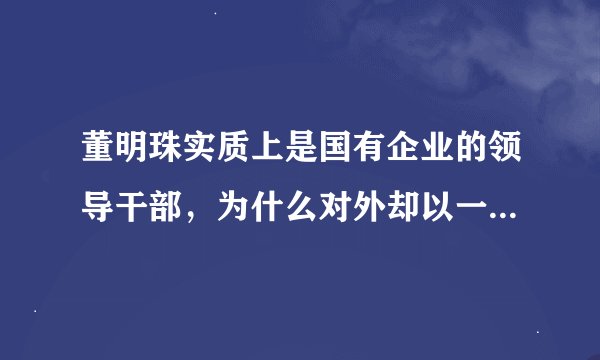 董明珠实质上是国有企业的领导干部，为什么对外却以一种类似于民营企业家的身份自居？