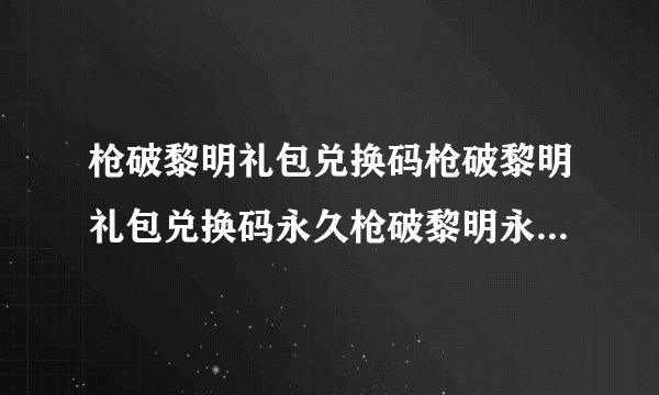 枪破黎明礼包兑换码枪破黎明礼包兑换码永久枪破黎明永久枪兑换码2022