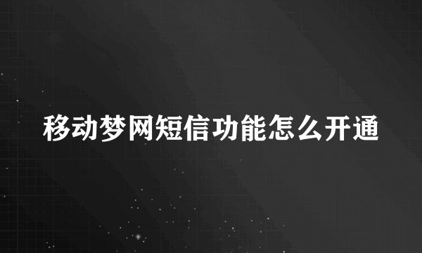 移动梦网短信功能怎么开通