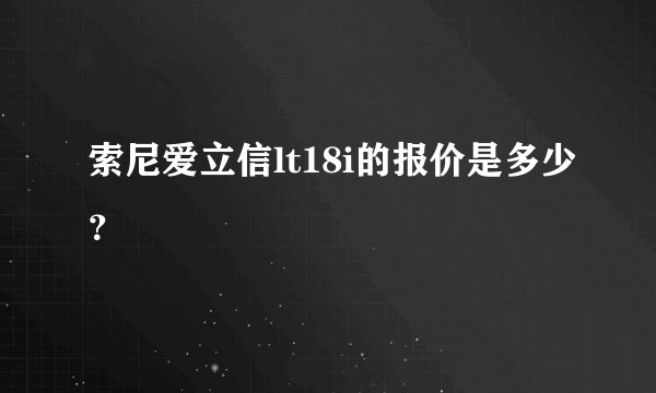 索尼爱立信lt18i的报价是多少？