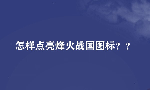 怎样点亮烽火战国图标？？