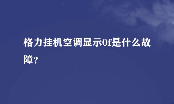 格力挂机空调显示0f是什么故障？