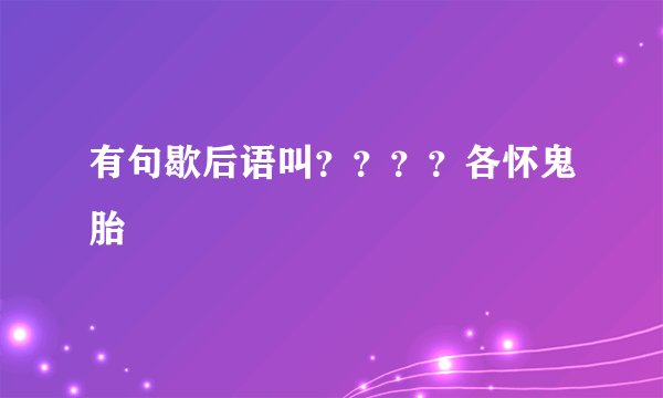有句歇后语叫？？？？各怀鬼胎