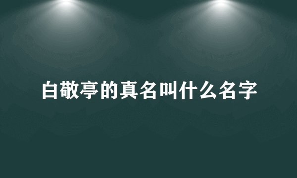 白敬亭的真名叫什么名字