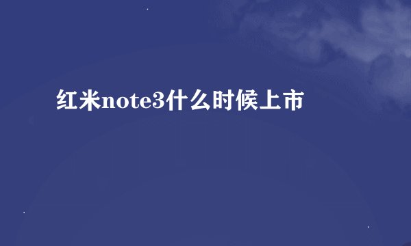 红米note3什么时候上市