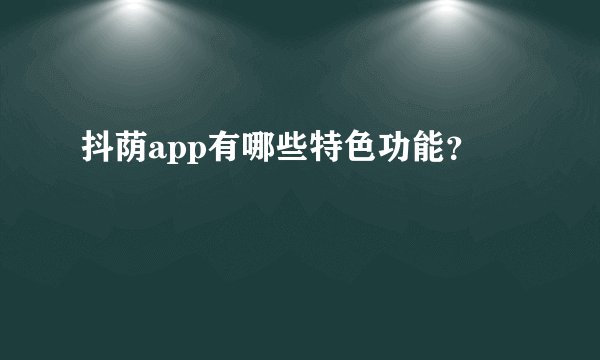 抖荫app有哪些特色功能？