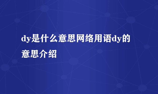 dy是什么意思网络用语dy的意思介绍