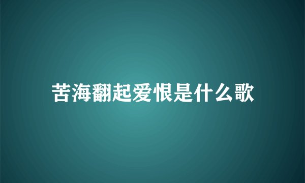 苦海翻起爱恨是什么歌