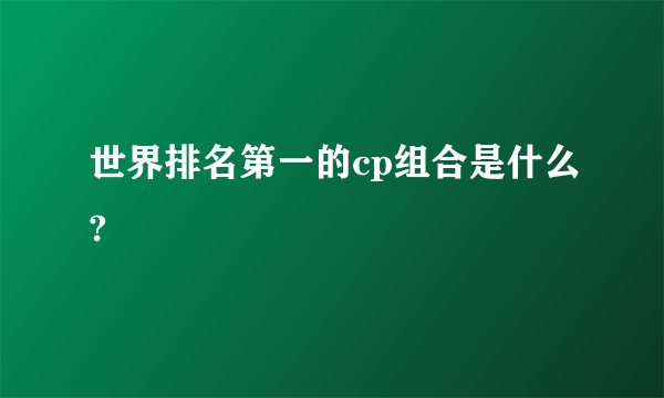 世界排名第一的cp组合是什么?