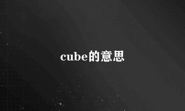 cube的意思