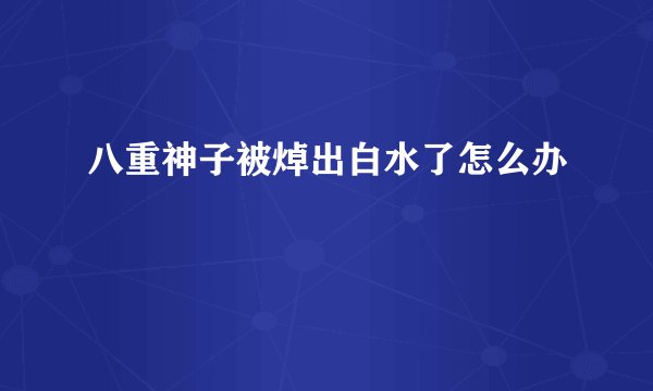 八重神子被焯出白水了怎么办