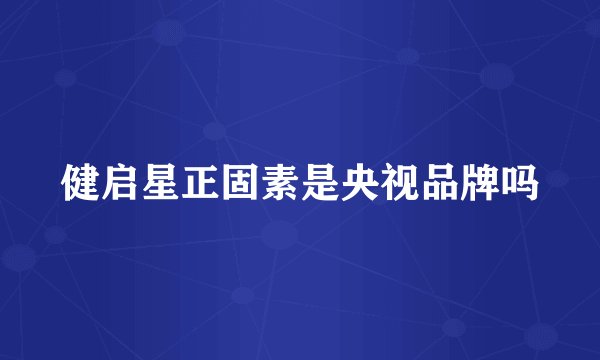 健启星正固素是央视品牌吗
