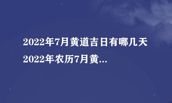 2022年7月黄道吉日有哪几天2022年农历7月黄道吉日一览表