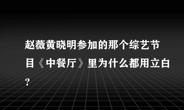 赵薇黄晓明参加的那个综艺节目《中餐厅》里为什么都用立白？