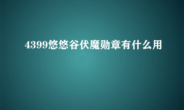 4399悠悠谷伏魔勋章有什么用