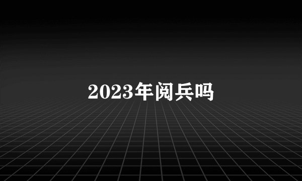2023年阅兵吗