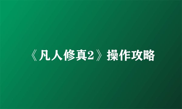 《凡人修真2》操作攻略